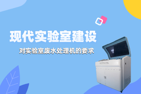 現(xiàn)代實(shí)驗(yàn)室建設(shè)中，實(shí)驗(yàn)室廢水處理機(jī)有哪些要求？